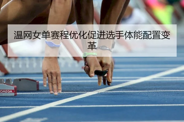 温网女单赛程优化促进选手体能配置变革